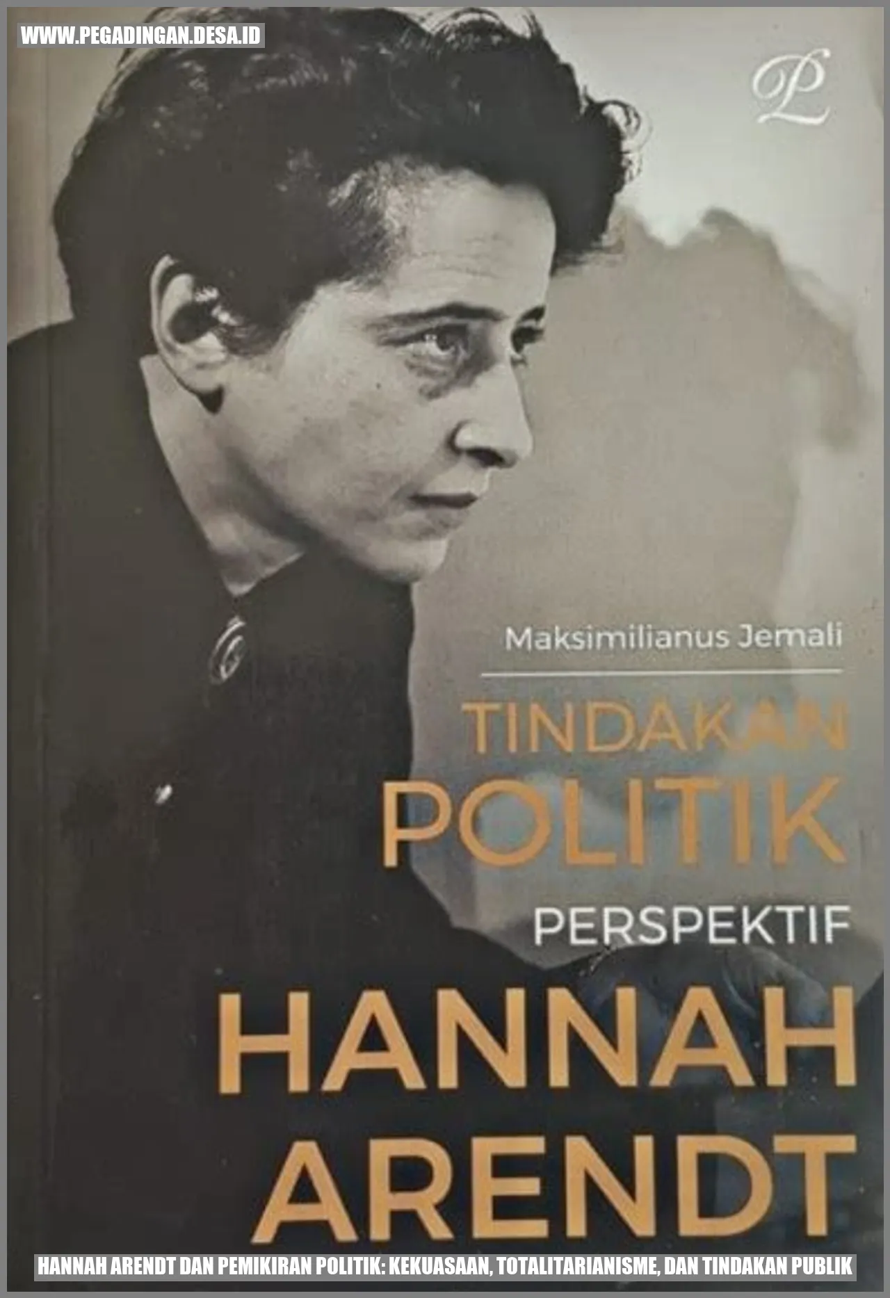 Hannah Arendt dan Pemikiran Politik: Kekuasaan, Totalitarianisme, dan Tindakan Publik